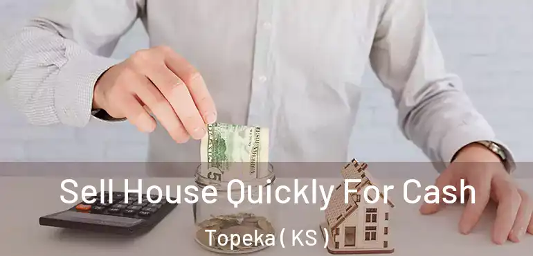  Sell House Quickly For Cash Topeka ( KS )