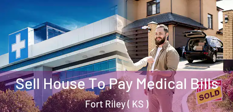  Sell House To Pay Medical Bills Fort Riley ( KS )