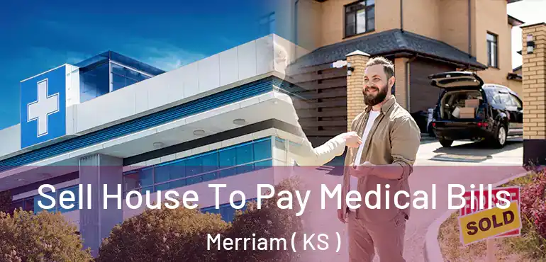  Sell House To Pay Medical Bills Merriam ( KS )