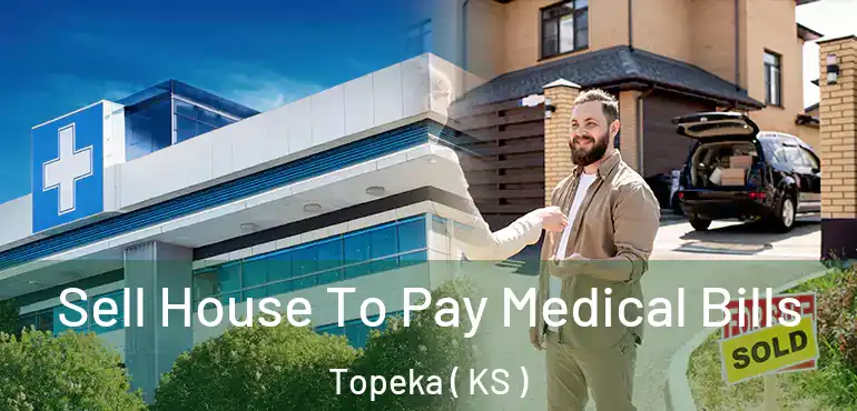  Sell House To Pay Medical Bills Topeka ( KS )