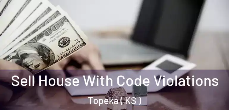  Sell House With Code Violations Topeka ( KS )