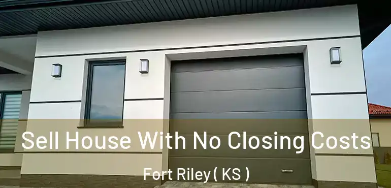 Sell House With No Closing Costs Fort Riley ( KS )