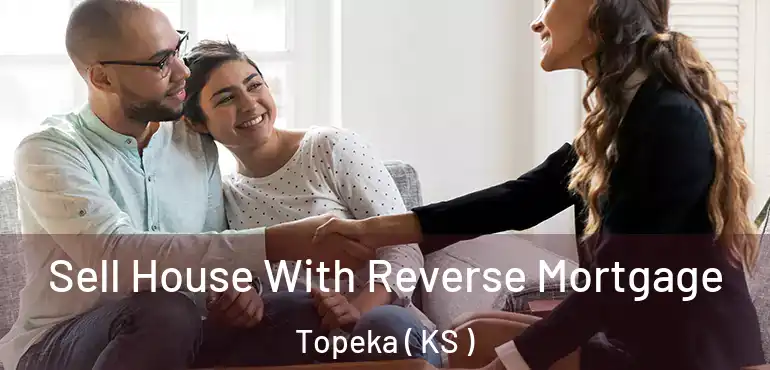  Sell House With Reverse Mortgage Topeka ( KS )