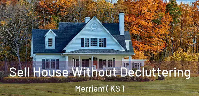  Sell House Without Decluttering Merriam ( KS )